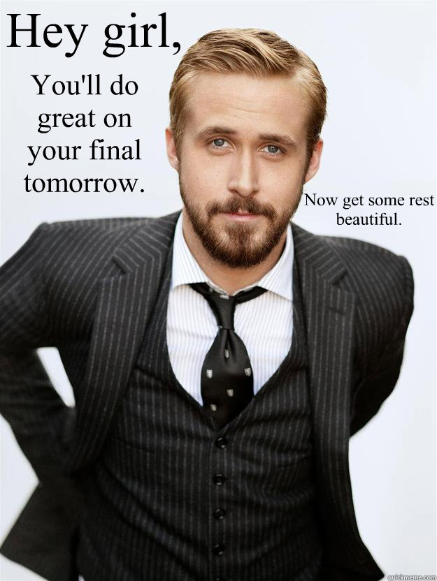 Hey girl, You'll do great on your final tomorrow.  Now get some rest beautiful.   - Hey girl, You'll do great on your final tomorrow.  Now get some rest beautiful.    Feminist Ryan Gosling