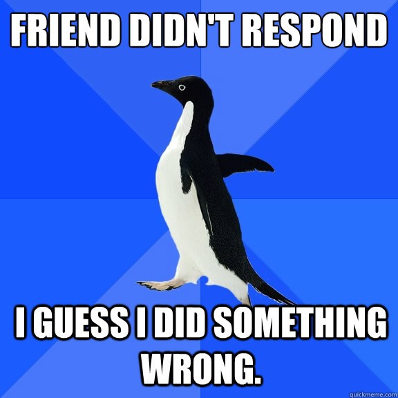 Friend didn't respond I guess I did something wrong.   Socially Awkward Penguin