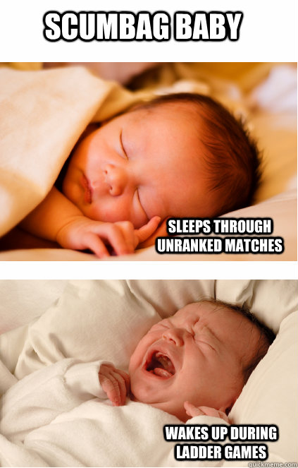 Scumbag baby Sleeps through unranked matches Wakes up during ladder games  Scumbag baby