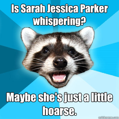 Is Sarah Jessica Parker whispering? Maybe she's just a little hoarse.  Lame Pun Coon