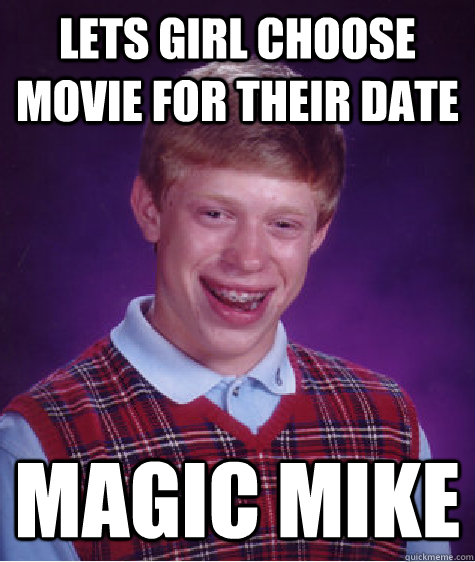 Lets girl choose movie for their date magic mike  Bad Luck Brian