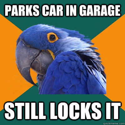 parks car in garage still locks it  Paranoid Parrot