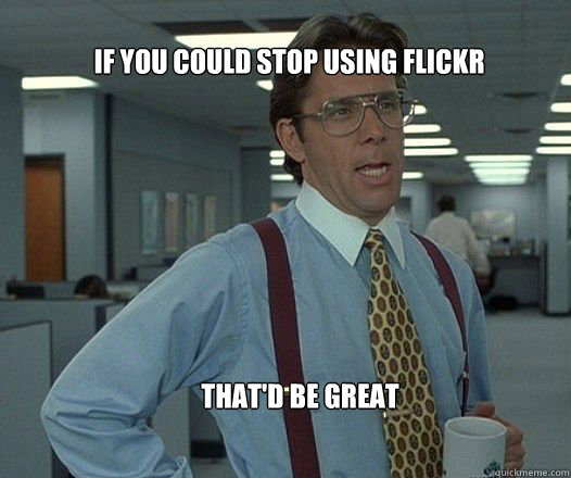 If you could stop using flickr that'd be great  - If you could stop using flickr that'd be great   Scumbag boss