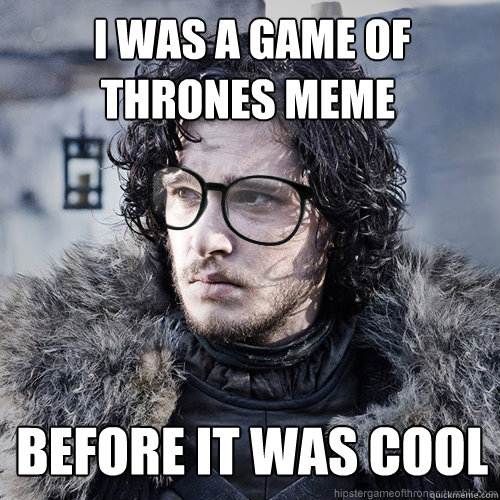  I was a Game of         Thrones meme  before it was cool -  I was a Game of         Thrones meme  before it was cool  Hipster Jon Snow