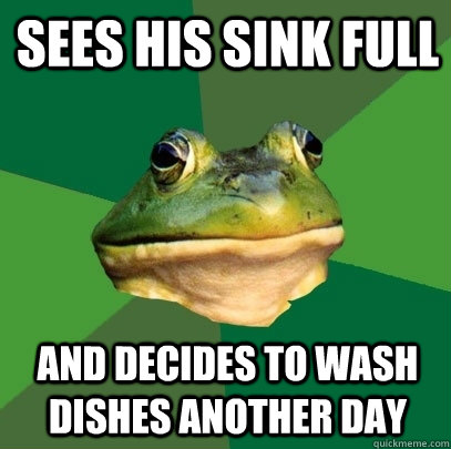 sees his sink full and decides to wash dishes another day  Foul Bachelor Frog