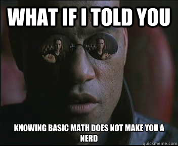 What if I told you Knowing basic math does not make you a nerd  Morpheus SC