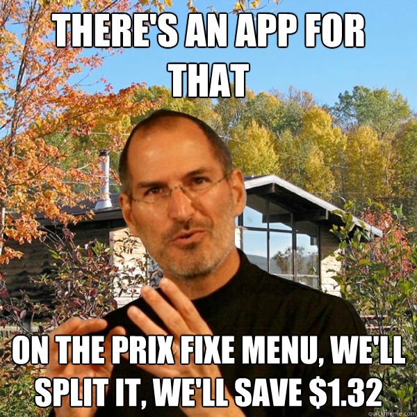 there's an app for that on the prix fixe menu, we'll split it, we'll save $1.32 - there's an app for that on the prix fixe menu, we'll split it, we'll save $1.32  Retired Steve Jobs