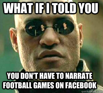what if i told you You don't have to narrate football games on Facebook  Matrix Morpheus