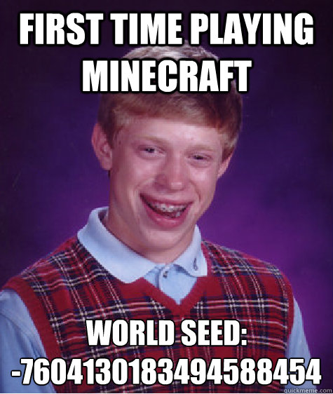 First time playing minecraft World Seed: 
-7604130183494588454  Bad Luck Brian