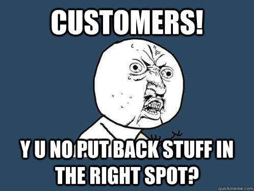 Customers! Y U NO put back stuff in the right spot?  Y U No