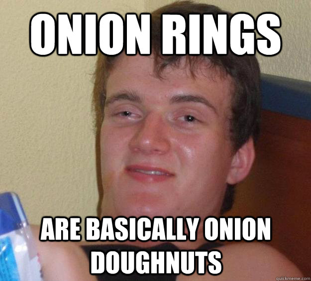 onion rings are basically onion doughnuts   10 Guy