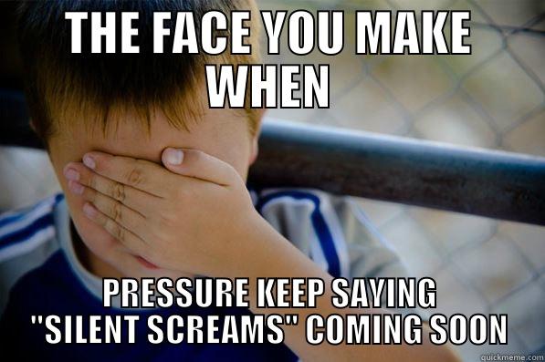 THE FACE YOU MAKE WHEN PRESSURE KEEP SAYING 
