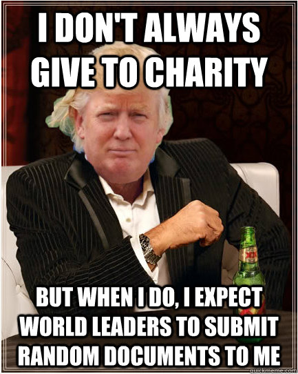 I don't always give to charity But when I do, I expect world leaders to submit random documents to me  most annoying rich guy in the world