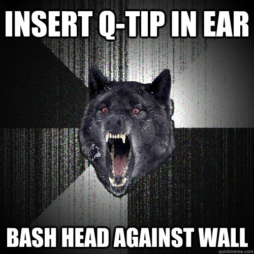 Insert q-tip in ear bash head against wall  Insanity Wolf