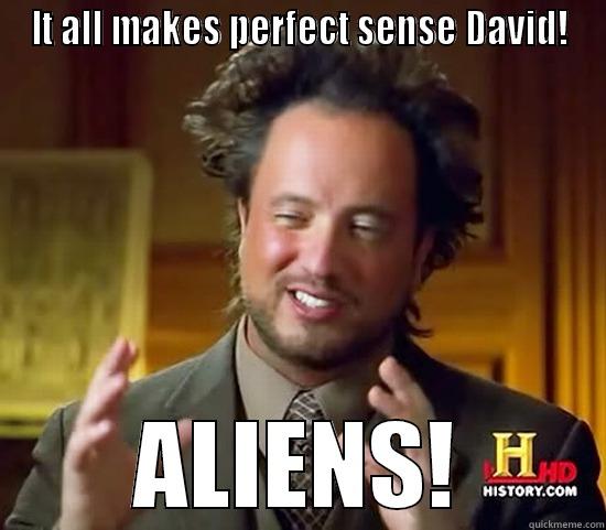 IT ALL MAKES PERFECT SENSE DAVID! ALIENS! Ancient Aliens