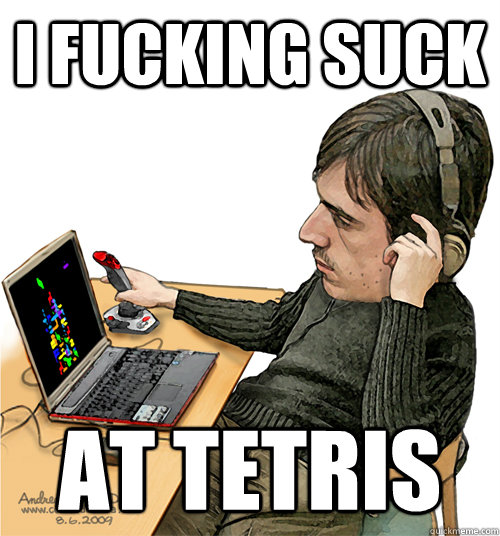 I fucking suck At Tetris  