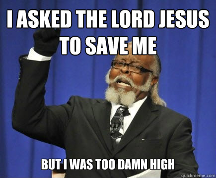 i asked the lord jesus to save me but i was too damn high  Too Damn High