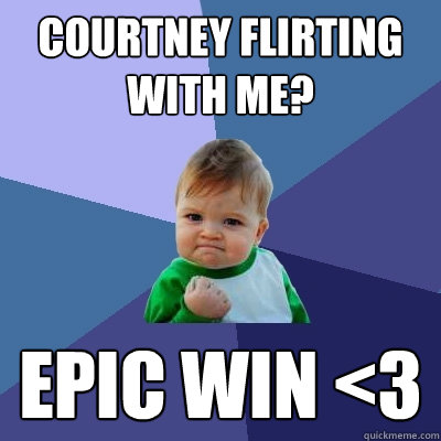 COUrtney flirting with me? epic win <3  Success Kid