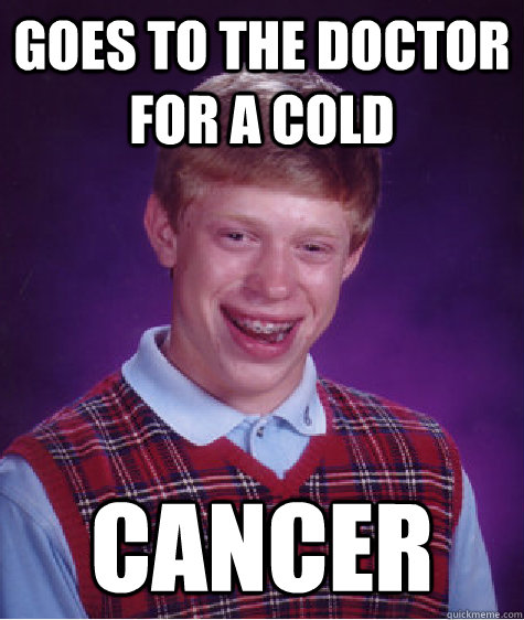 Goes to the doctor for a cold cancer   Bad Luck Brian