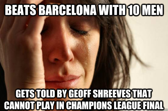 beats barcelona with 10 men gets told by Geoff shreeves that cannot play in champions league final  First World Problems