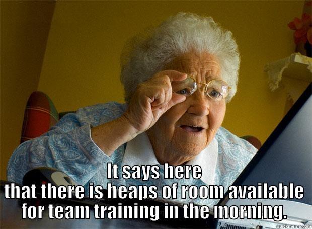  IT SAYS HERE THAT THERE IS HEAPS OF ROOM AVAILABLE FOR TEAM TRAINING IN THE MORNING. Grandma finds the Internet