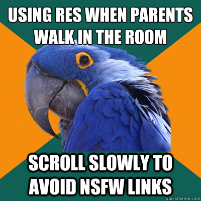 Using RES when parents walk in the room Scroll slowly to avoid NSFW links  Paranoid Parrot