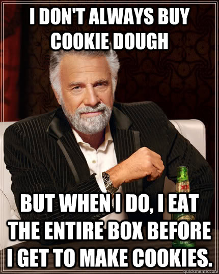 I don't always buy cookie dough but when I do, I eat the entire box before I get to make cookies.  The Most Interesting Man In The World