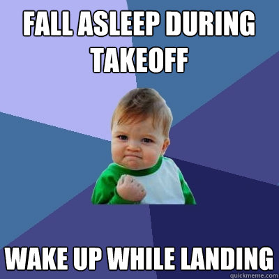 Fall asleep during takeoff wake up while landing  Success Kid