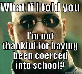 WHAT IF I TOLD YOU  I’M NOT THANKFUL FOR HAVING BEEN COERCED INTO SCHOOL? Matrix Morpheus