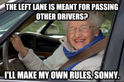 The left lane is meant for passing other drivers? I'll make my own rules, sonny.  Bad Driver Betty