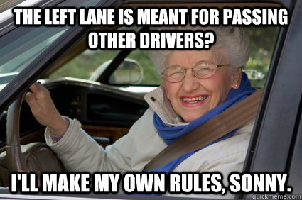 The left lane is meant for passing other drivers? I'll make my own rules, sonny. - The left lane is meant for passing other drivers? I'll make my own rules, sonny.  Bad Driver Betty