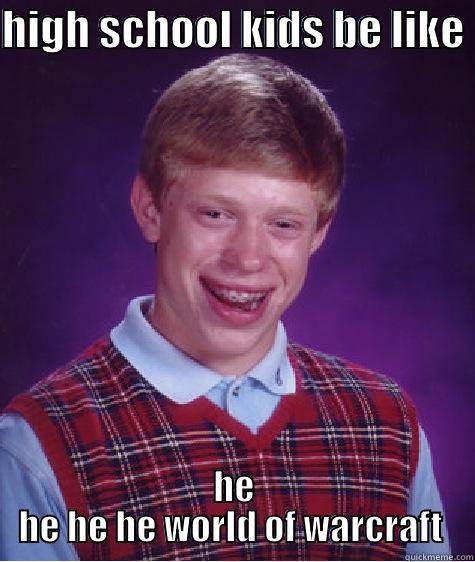 HIGH SCHOOL KIDS BE LIKE  HE HE HE HE WORLD OF WARCRAFT  Bad Luck Brian