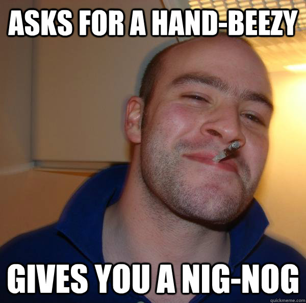 Asks for a hand-beezy Gives you a Nig-Nog - Asks for a hand-beezy Gives you a Nig-Nog  Misc