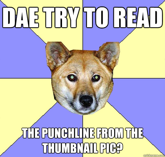 DAE try to read
 the punchline from the thumbnail pic?
 - DAE try to read
 the punchline from the thumbnail pic?
  DAE Dingo