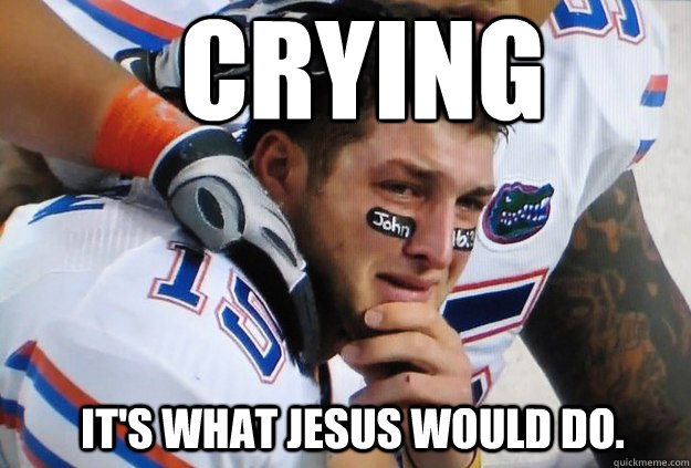 Crying It's What jesus would do.  Crying Tim Tebow