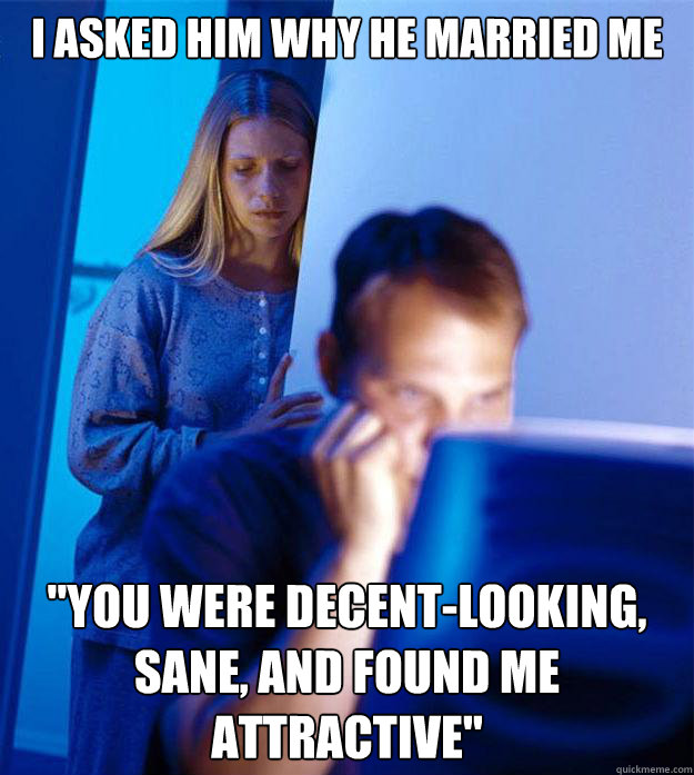 I asked him why he married me 