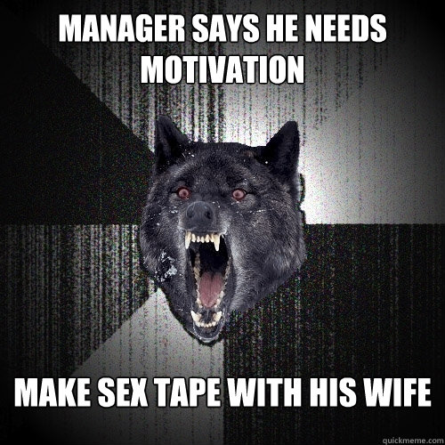 Manager says he needs motivation make sex tape with his wife  Insanity Wolf