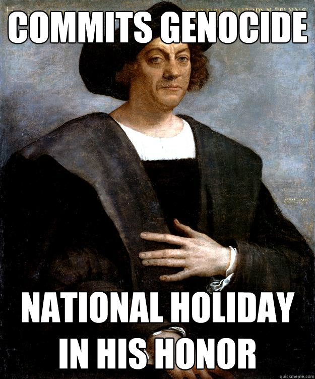 Commits genocide national holiday in his honor - Commits genocide national holiday in his honor  Scumbag Columbus