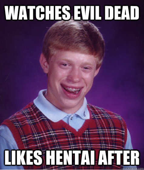 watches evil dead likes hentai after  Bad Luck Brian