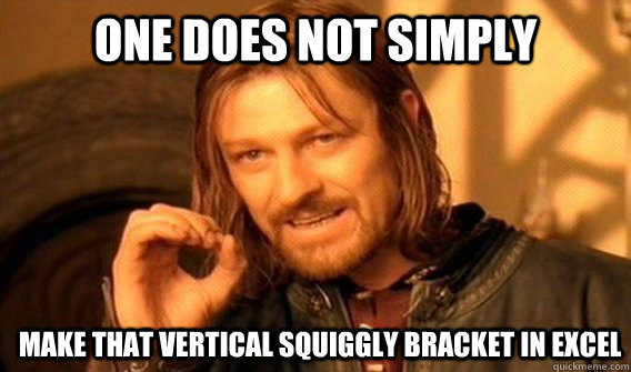 ONE DOES NOT SIMPLY Make that vertical squiggly bracket in excel  ONE DOES NOT SIMPLY GET SOME TEA