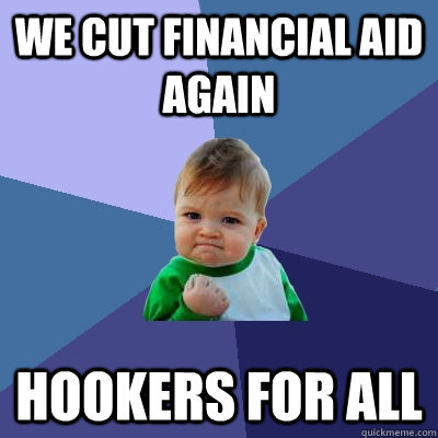 we cut financial aid again hookers for all - we cut financial aid again hookers for all  Success Kid