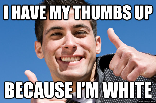 i have my thumbs up because i'm white - i have my thumbs up because i'm white  Average White Guy
