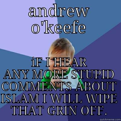 idiot alert - ANDREW O'KEEFE IF I HEAR ANY MORE STUPID COMMENTS ABOUT ISLAM I WILL WIPE THAT GRIN OFF. Success Kid