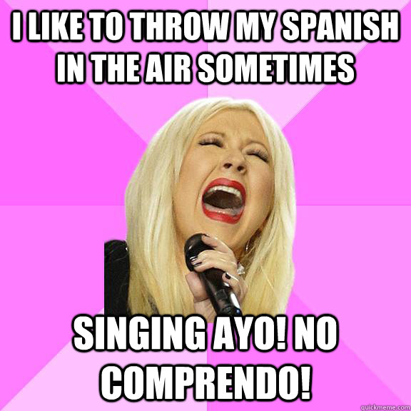I like to throw my spanish in the air sometimes Singing ayo! No comprendo!  Wrong Lyrics Christina