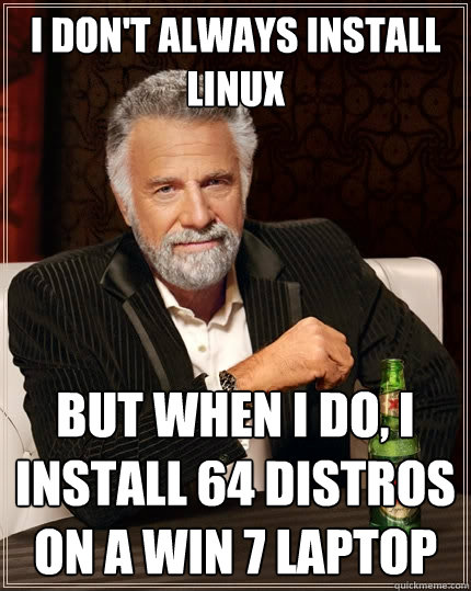 I don't always install linux But when I do, I install 64 distros on a win 7 laptop  The Most Interesting Man In The World