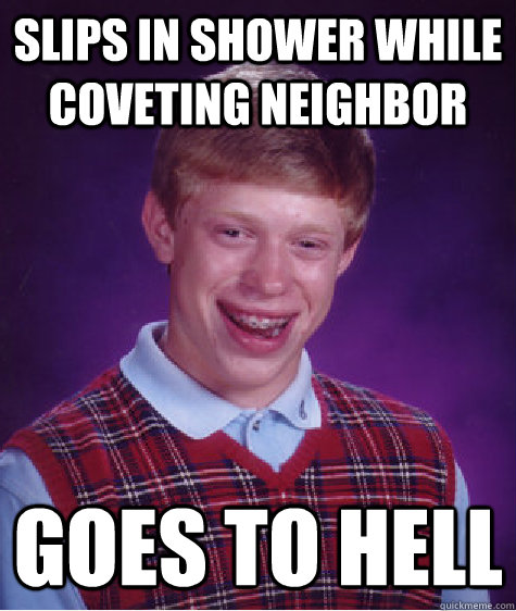 slips in shower while coveting neighbor  goes to hell  Bad Luck Brian