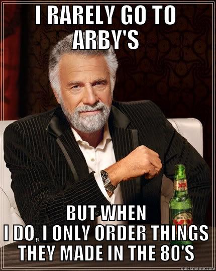 I RARELY GO TO ARBY'S BUT WHEN I DO, I ONLY ORDER THINGS THEY MADE IN THE 80'S The Most Interesting Man In The World