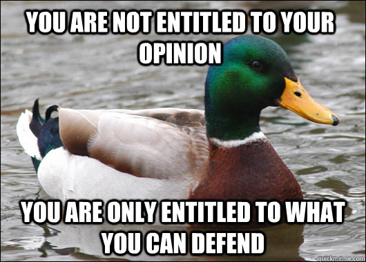 You are not entitled to your opinion You are only entitled to what you can defend  Actual Advice Mallard