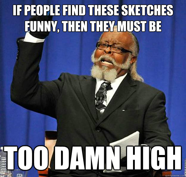 If People Find These Sketches Funny, then they must be too damn high  Jimmy McMillan