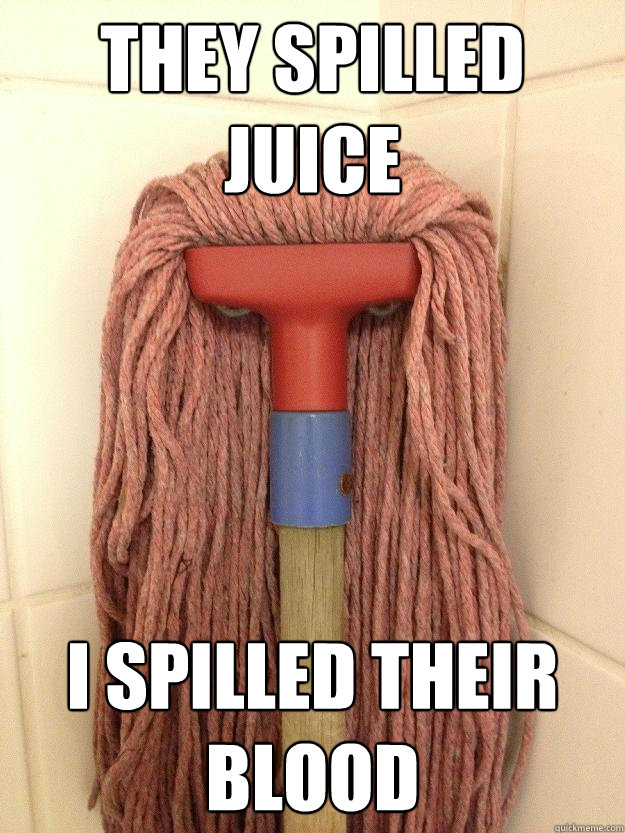 They spilled juice I spilled their blood  Insanity Mop